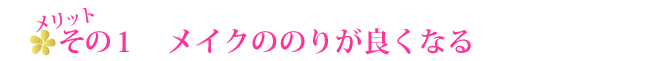 メリットその1 メイクののりが良くなる